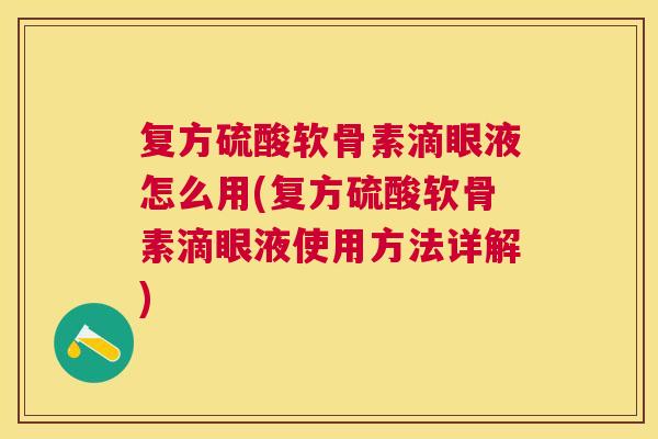 复方硫酸软骨素滴眼液怎么用(复方硫酸软骨素滴眼液使用方法详解)