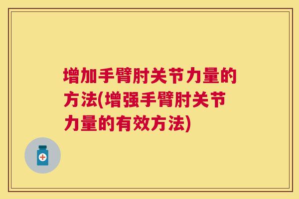 增加手臂肘关节力量的方法(增强手臂肘关节力量的有效方法) 增加手臂肘关节力量的方法(增强手臂肘关节力量的有效方法)
