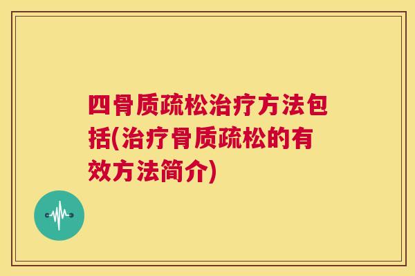 四骨质疏松治疗方法包括(治疗骨质疏松的有效方法简介)