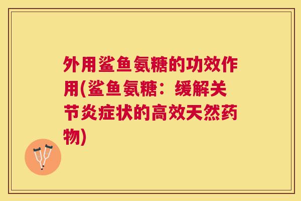 外用鲨鱼氨糖的功效作用(鲨鱼氨糖：缓解关节炎症状的高效天然药物)
