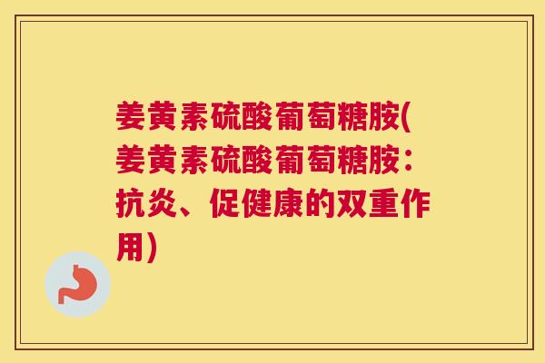 姜黄素硫酸葡萄糖胺(姜黄素硫酸葡萄糖胺：抗炎、促健康的双重作用)