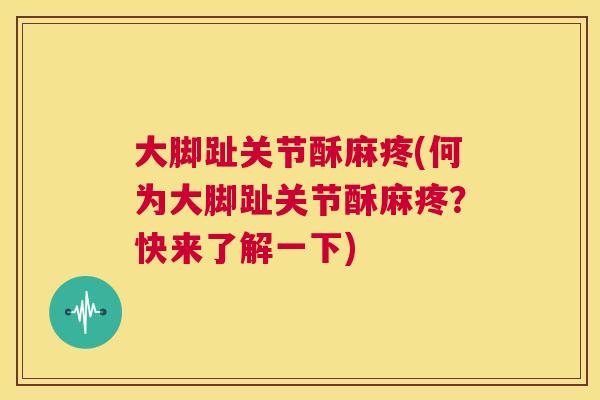大脚趾关节酥麻疼(何为大脚趾关节酥麻疼？快来了解一下)