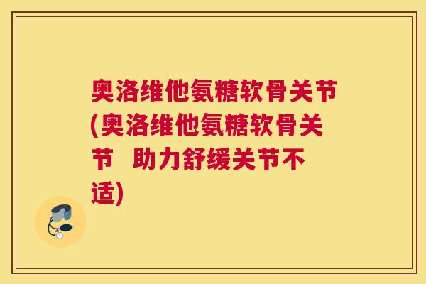 奥洛维他氨糖软骨关节(奥洛维他氨糖软骨关节  助力舒缓关节不适)