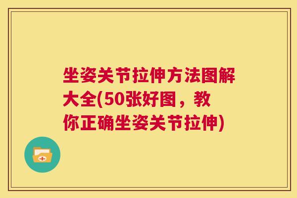 坐姿关节拉伸方法图解大全(50张好图，教你正确坐姿关节拉伸)