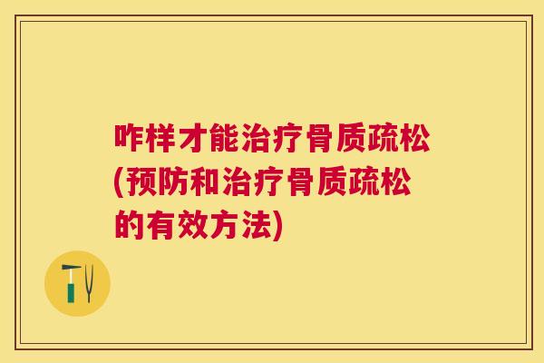 咋样才能治疗骨质疏松(预防和治疗骨质疏松的有效方法)