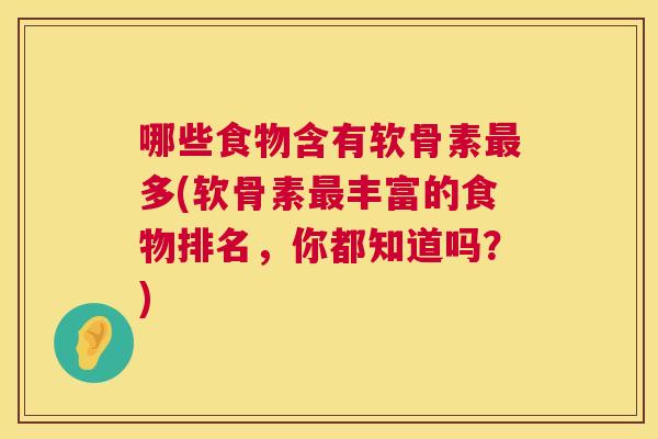哪些食物含有软骨素多(软骨素丰富的食物排名,你都知道吗?) 哪些食物含有软骨素多(软骨素丰富的食物排名,你都知道吗?)