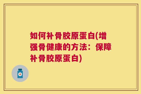 如何补骨胶原蛋白(增强骨健康的方法：保障补骨胶原蛋白)