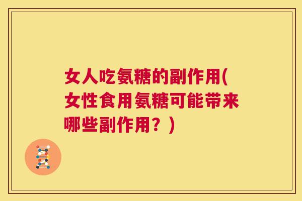 女人吃氨糖的副作用(女性食用氨糖可能带来哪些副作用？)
