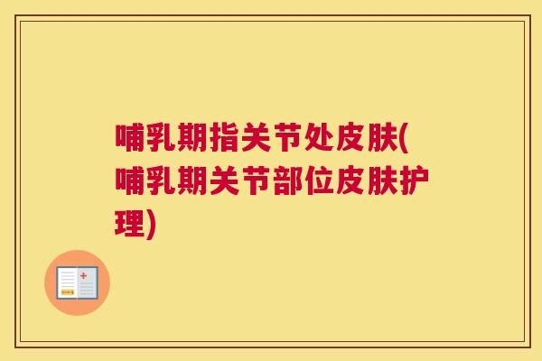 哺乳期指关节处皮肤(哺乳期关节部位皮肤护理)