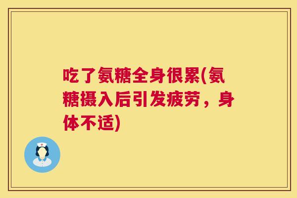 吃了氨糖全身很累(氨糖摄入后引发疲劳，身体不适)