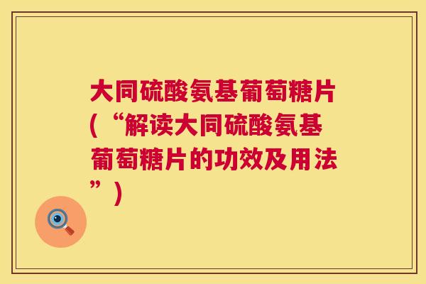 大同硫酸氨基葡萄糖片(“解读大同硫酸氨基葡萄糖片的功效及用法”)