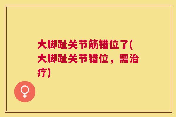 大脚趾关节筋错位了(大脚趾关节错位，需治疗)