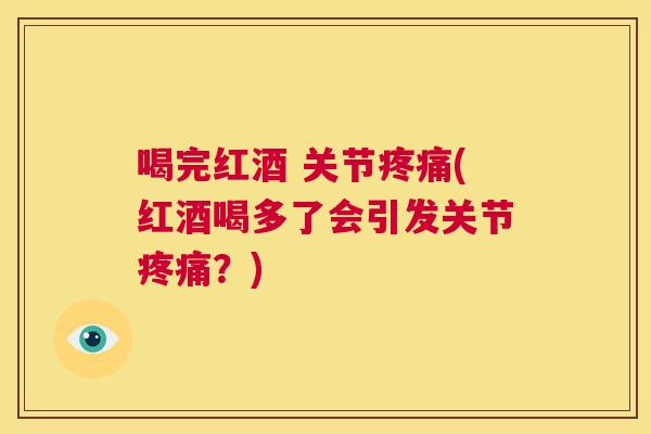 喝完红酒 关节疼痛(红酒喝多了会引发关节疼痛？)
