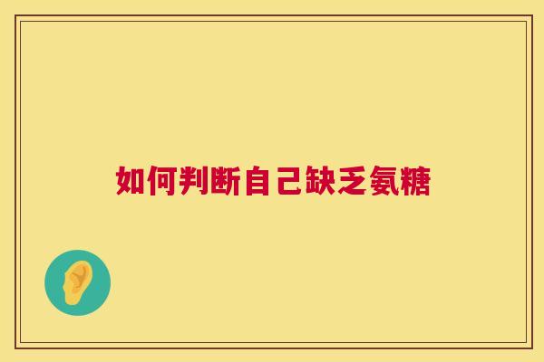 如何判断自己缺乏氨糖