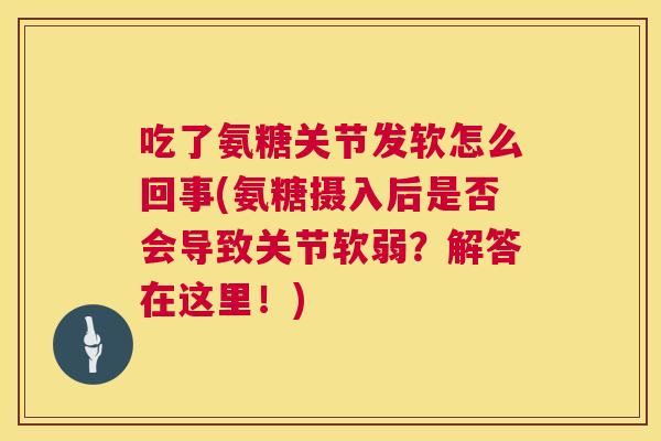 吃了氨糖关节发软怎么回事(氨糖摄入后是否会导致关节软弱？解答在这里！)