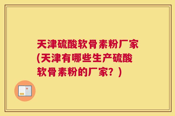 天津硫酸软骨素粉厂家(天津有哪些生产硫酸软骨素粉的厂家？)