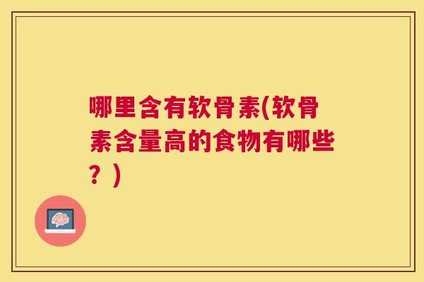 哪里含有软骨素(软骨素含量高的食物有哪些？)
