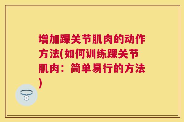 增加踝关节肌肉的动作方法(如何训练踝关节肌肉：简单易行的方法)