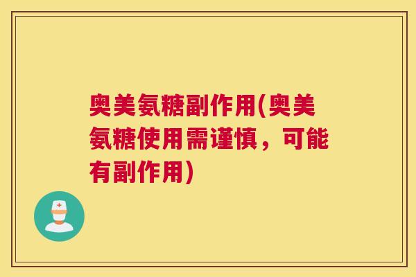 奥美氨糖副作用(奥美氨糖使用需谨慎,可能有副作用) 奥美氨糖副作用(奥美氨糖使用需谨慎,可能有副作用)