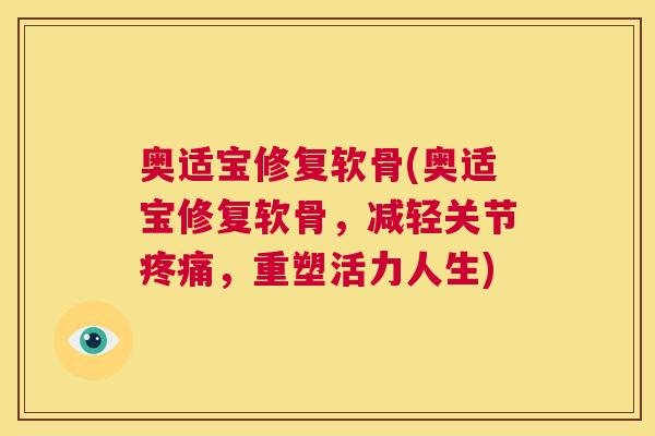 奥适宝修复软骨(奥适宝修复软骨，减轻关节疼痛，重塑活力人生)