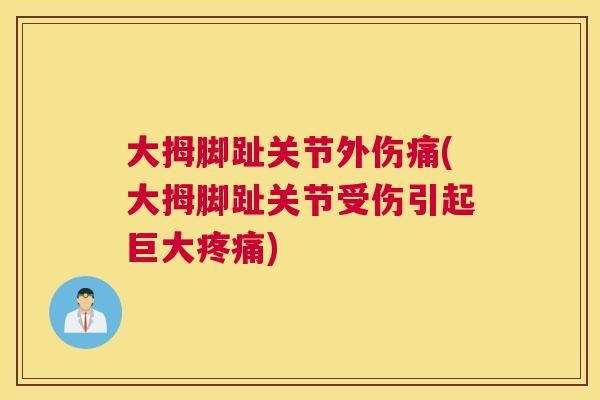大拇脚趾关节外伤痛(大拇脚趾关节受伤引起巨大疼痛)