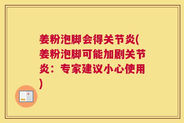 姜粉泡脚会得关节炎(姜粉泡脚可能加剧关节炎：专家建议小心使用)