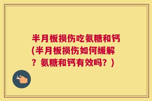 半月板损伤吃氨糖和钙(半月板损伤如何缓解？氨糖和钙有效吗？)