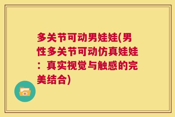 多关节可动男娃娃(男性多关节可动仿真娃娃：真实视觉与触感的完美结合)