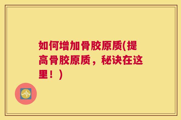 如何增加骨胶原质(提高骨胶原质，秘诀在这里！)