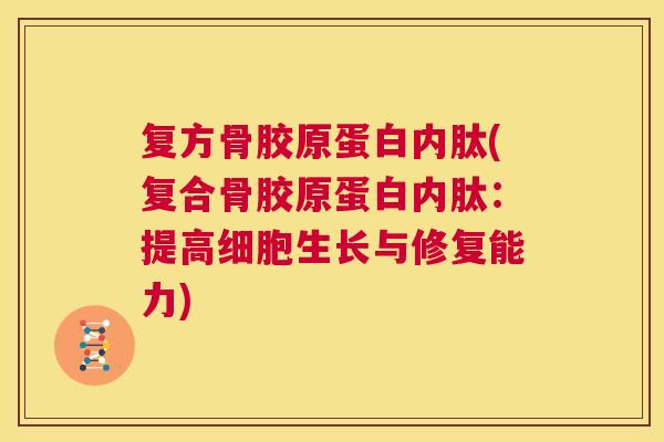 复方骨胶原蛋白内肽(复合骨胶原蛋白内肽：提高细胞生长与修复能力)