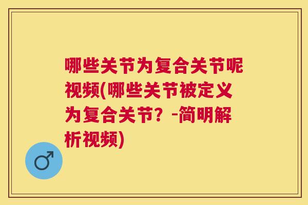 哪些关节为复合关节呢视频(哪些关节被定义为复合关节？-简明解析视频)