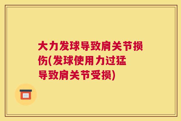 大力发球导致肩关节损伤(发球使用力过猛　导致肩关节受损)