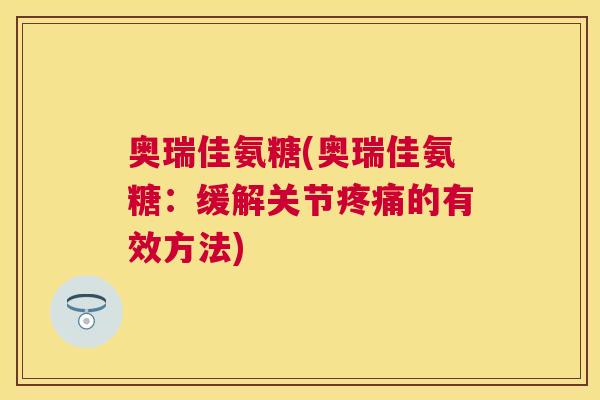 奥瑞佳氨糖(奥瑞佳氨糖：缓解关节疼痛的有效方法)