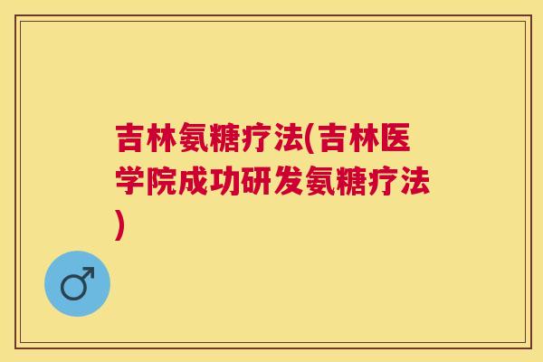 吉林氨糖疗法(吉林医学院成功研发氨糖疗法)
