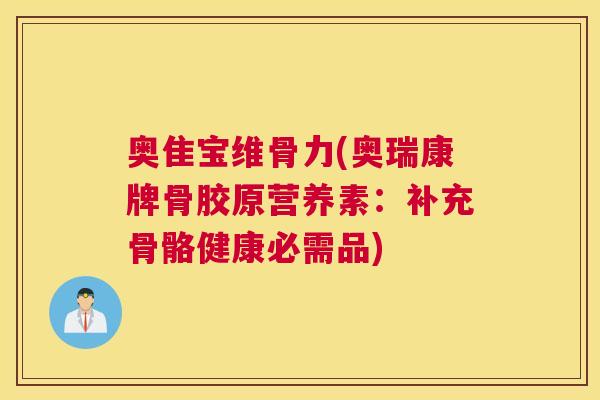 奥隹宝维骨力(奥瑞康牌骨胶原营养素:补充骨骼健康必需品) 奥隹宝维骨力(奥瑞康牌骨胶原营养素:补充骨骼健康必需品)