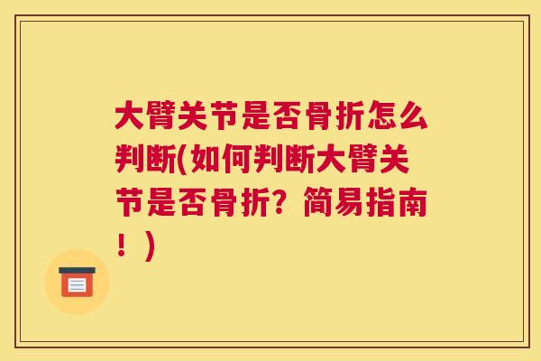 大臂关节是否骨折怎么判断(如何判断大臂关节是否骨折？简易指南！)