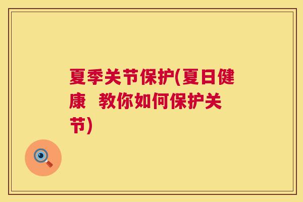 夏季关节保护(夏日健康  教你如何保护关节)