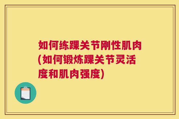 如何练踝关节刚性肌肉(如何锻炼踝关节灵活度和肌肉强度)