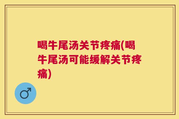 喝牛尾汤关节(喝牛尾汤可能缓解关节) 喝牛尾汤关节(喝牛尾汤可能缓解关节)
