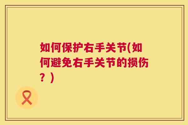 如何保护右手关节(如何避免右手关节的损伤？)