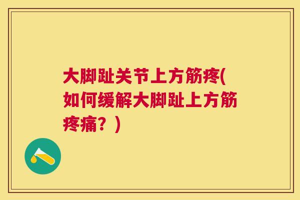 大脚趾关节上方筋疼(如何缓解大脚趾上方筋疼痛？)