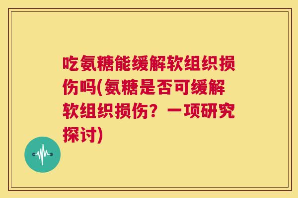吃氨糖能缓解软组织损伤吗(氨糖是否可缓解软组织损伤？一项研究探讨)