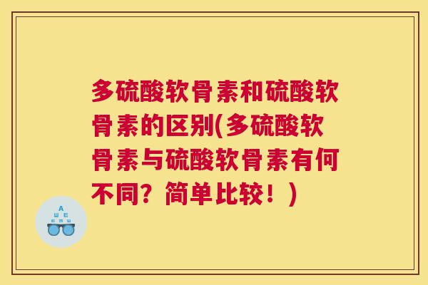 多硫酸软骨素和硫酸软骨素的区别(多硫酸软骨素与硫酸软骨素有何不同？简单比较！)