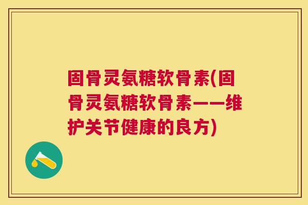 固骨灵氨糖软骨素(固骨灵氨糖软骨素——维护关节健康的良方)