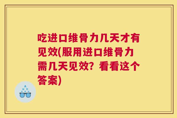 吃进口维骨力几天才有见效(服用进口维骨力需几天见效？看看这个答案)