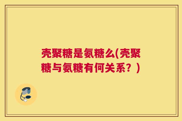 壳聚糖是氨糖么(壳聚糖与氨糖有何关系?) 壳聚糖是氨糖么(壳聚糖与氨糖有何关系?)