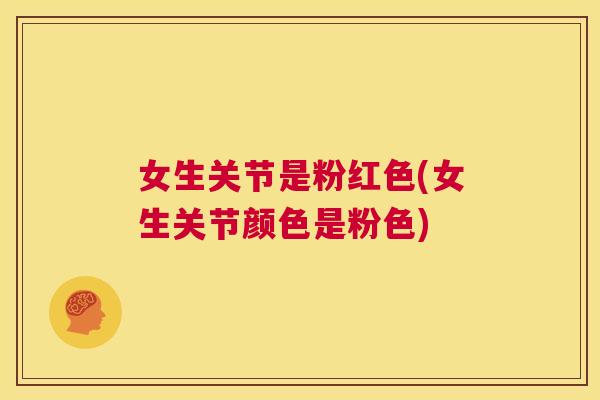 女生关节是粉红色(女生关节颜色是粉色)