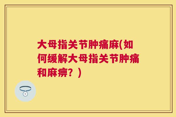 大母指关节肿痛麻(如何缓解大母指关节肿痛和麻痹？)