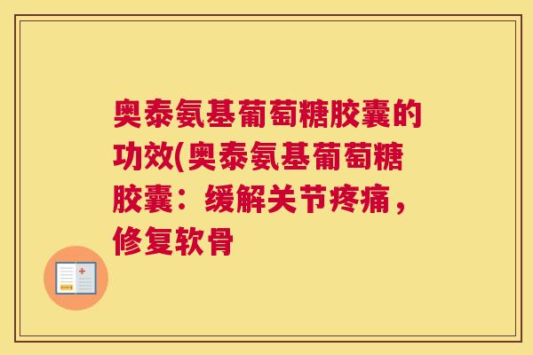 奥泰氨基葡萄糖胶囊的功效(奥泰氨基葡萄糖胶囊:缓解关节,修复软骨 奥泰氨基葡萄糖胶囊的功效(奥泰氨基葡萄糖胶囊:缓解关节,修复软骨