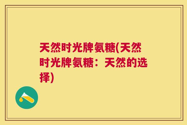 天然时光牌氨糖(天然时光牌氨糖：天然的选择)